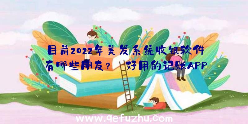 目前2022年美发系统收银软件有哪些朋友？